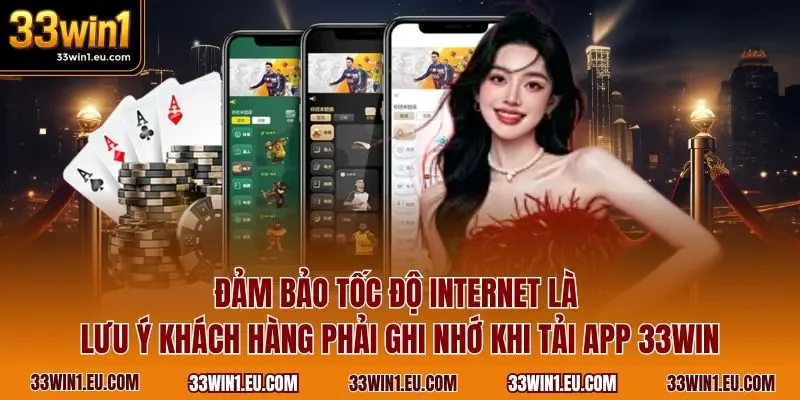 Đảm bảo tốc độ Internet là lưu ý khách hàng phải ghi nhớ khi tải app 33WIN