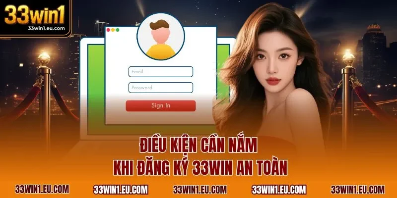Điều kiện cần nắm khi đăng ký 33WIN an toàn