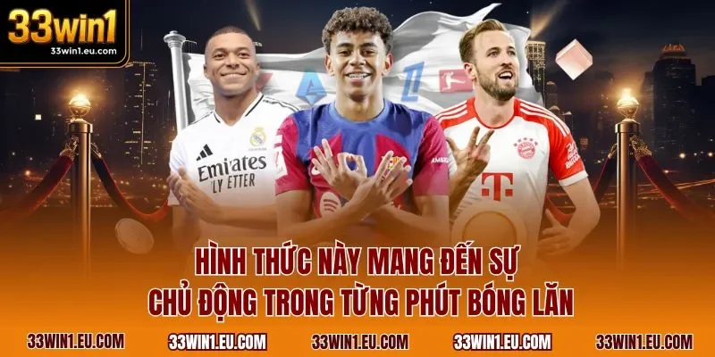 Hình thức này mang đến sự chủ động trong từng phút bóng lăn