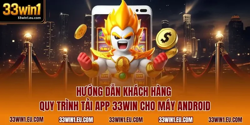 Hướng dẫn khách hàng quy trình tải app 33WIN cho máy Android