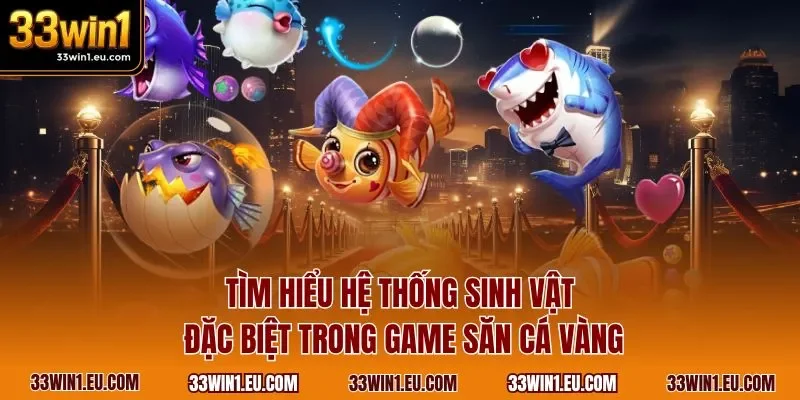 Tìm hiểu hệ thống sinh vật đặc biệt trong game săn cá vàng