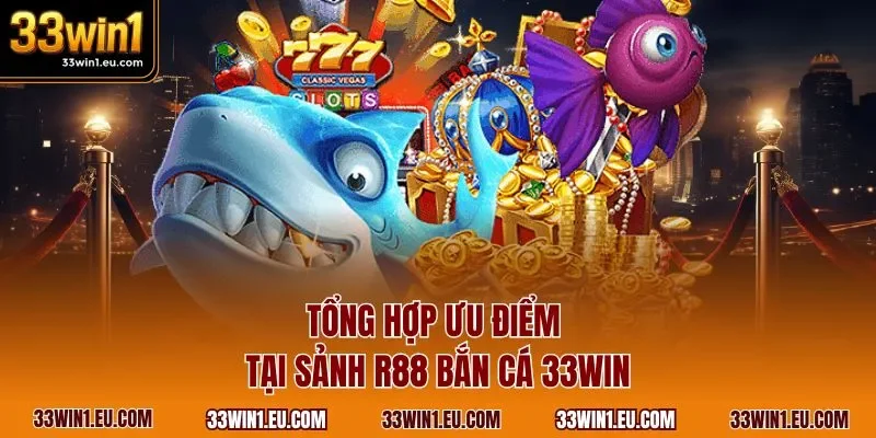Tổng hợp ưu điểm tại sảnh R88 bắn cá 33WIN