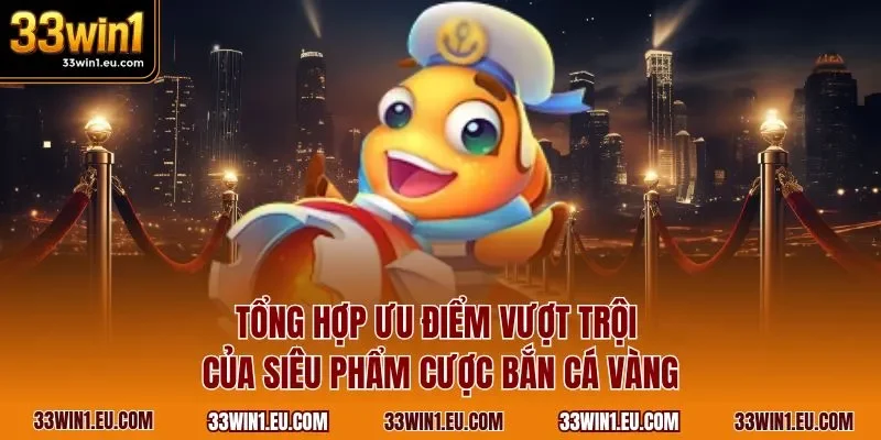 Tổng hợp ưu điểm vượt trội của siêu phẩm cược bắn cá vàng