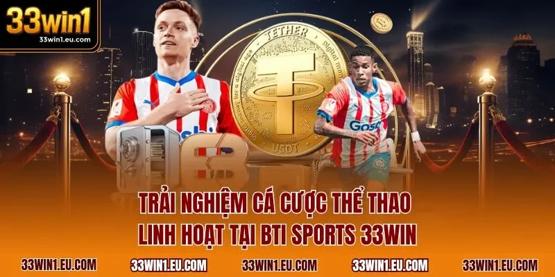 Trải nghiệm cá cược thể thao linh hoạt tại BTI sports 33WIN