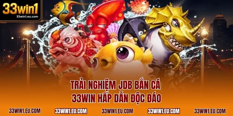 Trải nghiệm JDB bắn cá 33WIN hấp dẫn độc đáo