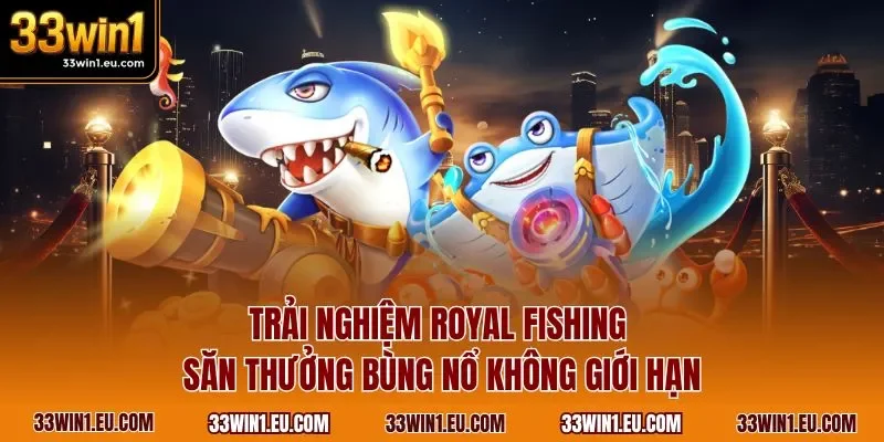 Trải nghiệm Royal Fishing săn thưởng bùng nổ không giới hạn