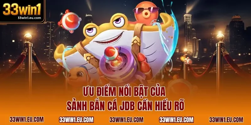 Ưu điểm nổi bật của sảnh bắn cá JDB cần hiểu rõ